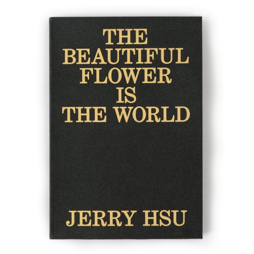 Jerry Hsu - THE BEAUTIFUL FLOWER IS THE WORLD - Printed Matter