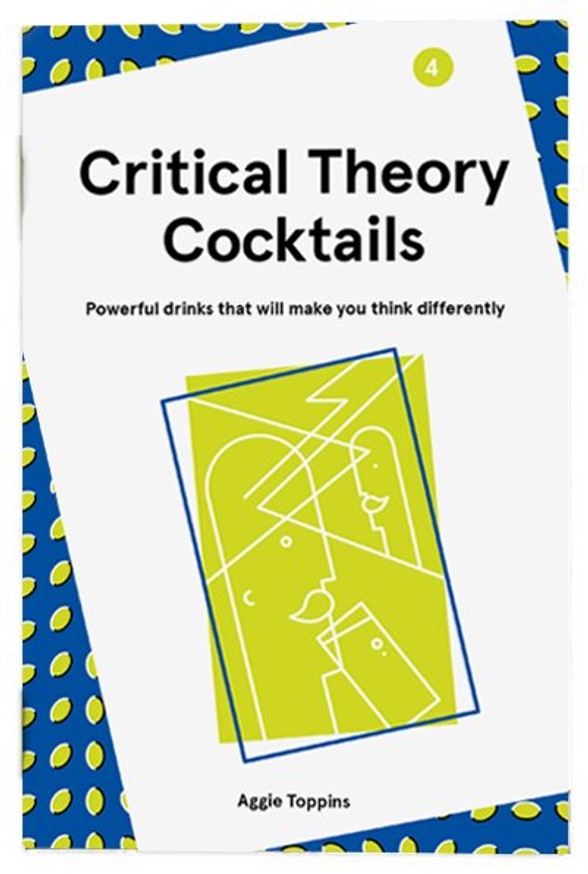 Critical Theory Cocktails : Powerful Drinks That Will Make You Think Differently, Vol. 4