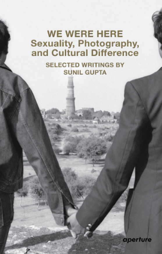 We Were Here: Sexuality, Photography, and Cultural Difference (Selected writings by Sunil Gupta)