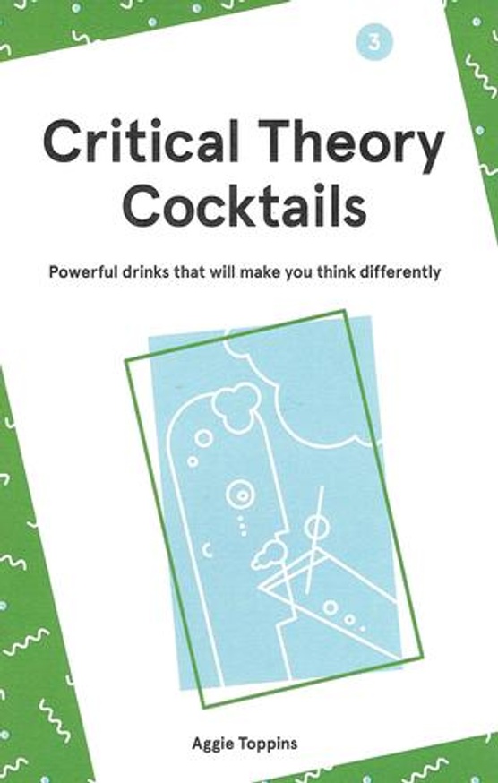 Critical Theory Cocktails : Powerful Drinks That Will Make You Think Differently, Vol. 3