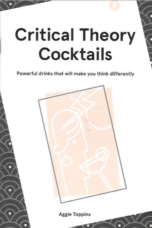Critical Theory Cocktails : Powerful Drinks That Will Make You Think Differently, Vol. 5